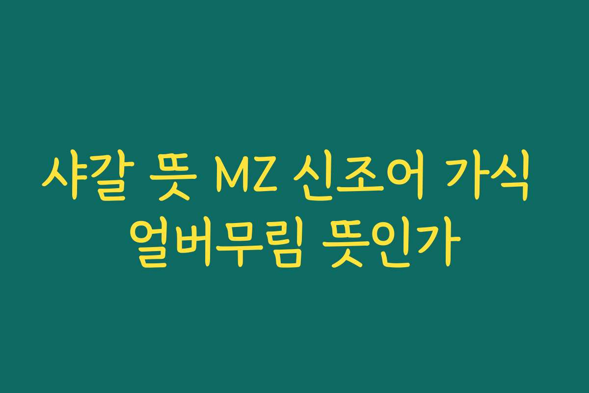 샤갈 뜻 MZ 신조어 가식 얼버무림 뜻인가