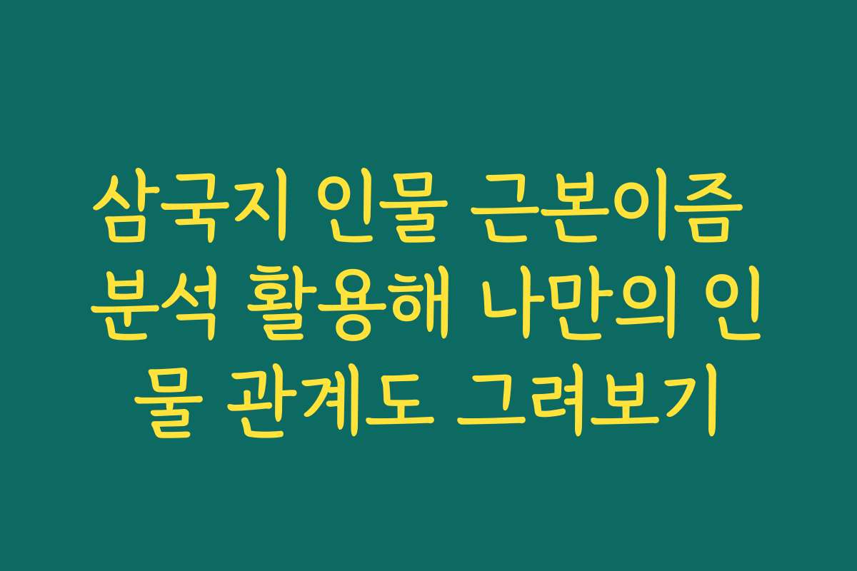 삼국지 인물 근본이즘 분석 활용해 나만의 인물 관계도 그려보기