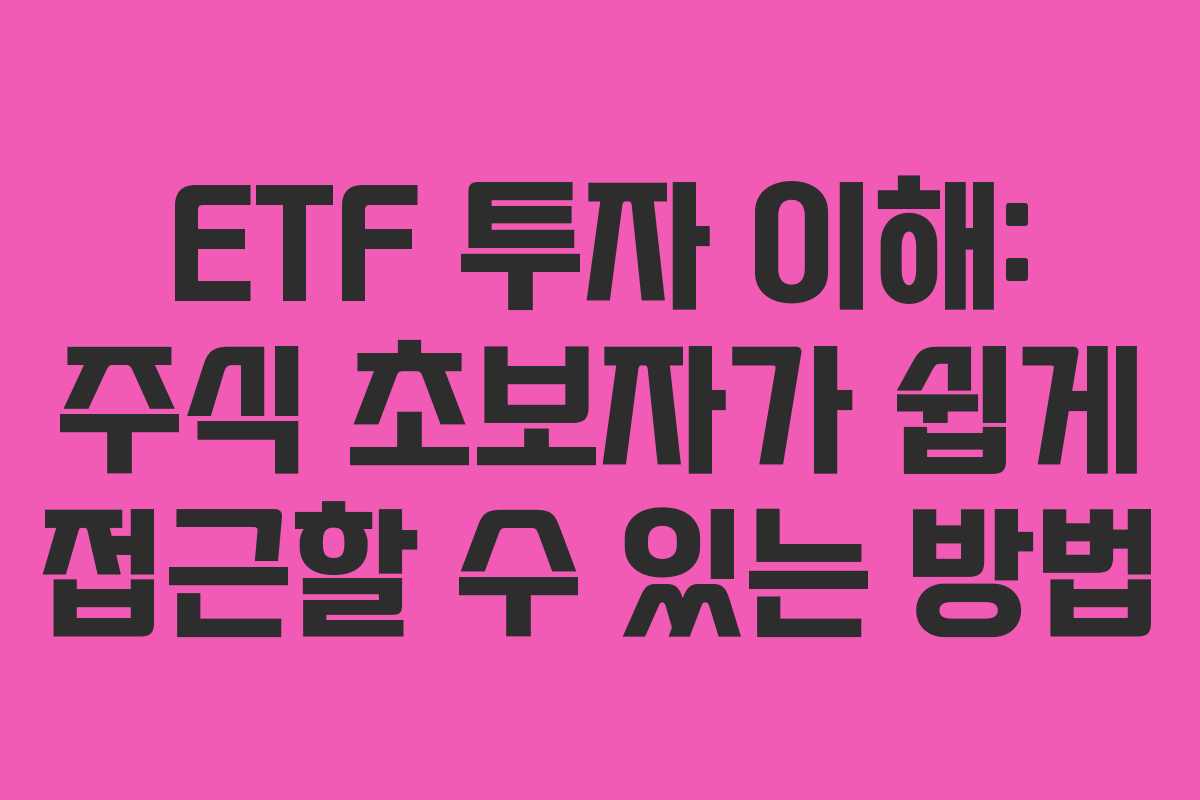ETF 투자 이해: 주식 초보자가 쉽게 접근할 수 있는 방법