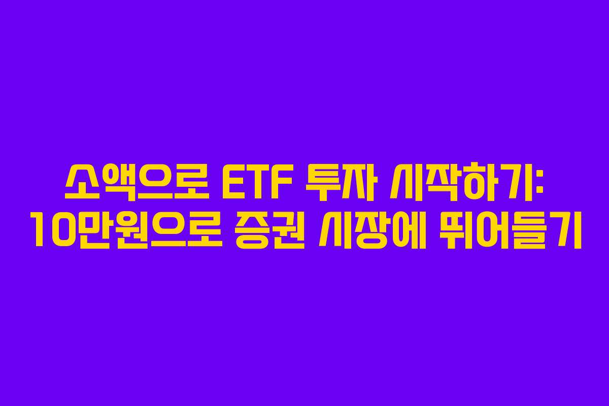 소액으로 ETF 투자 시작하기: 10만원으로 증권 시장에 뛰어들기