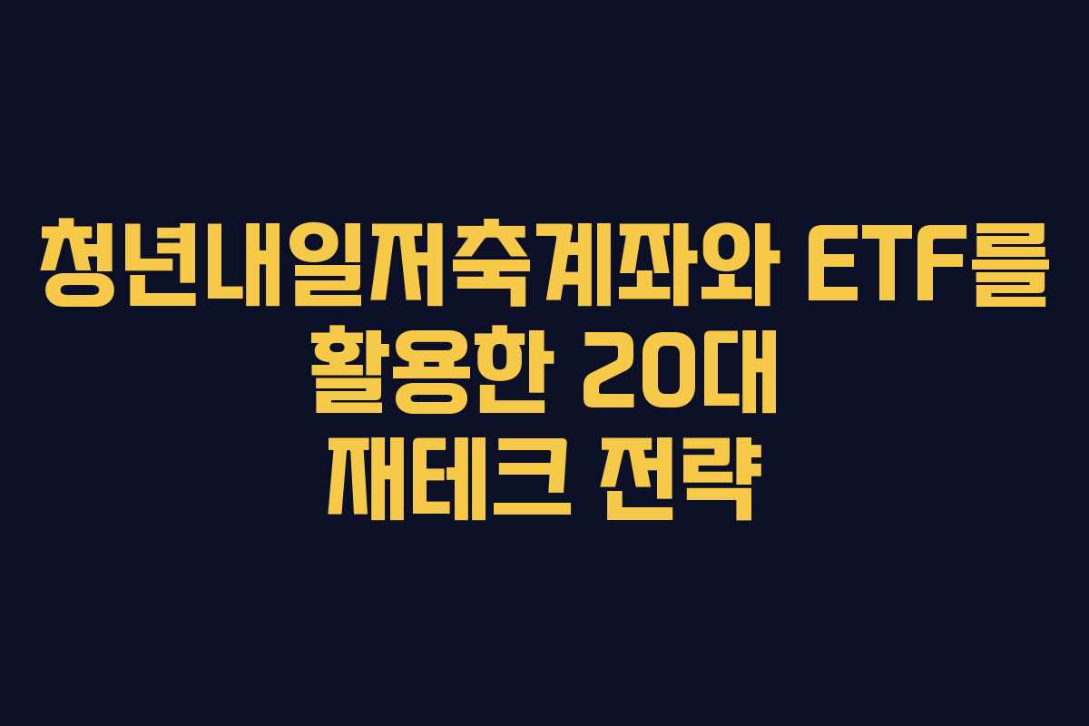 청년내일저축계좌와 ETF를 활용한 20대 재테크 전략