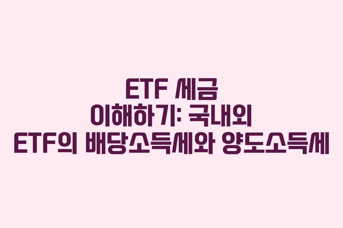 ETF 세금 이해하기: 국내외 ETF의 배당소득세와 양도소득세