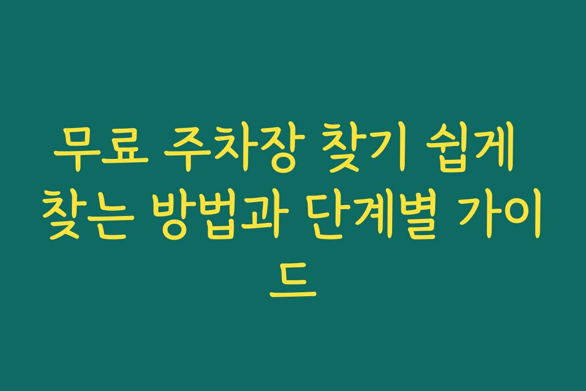 무료 주차장 찾기 쉽게 찾는 방법과 단계별 가이드