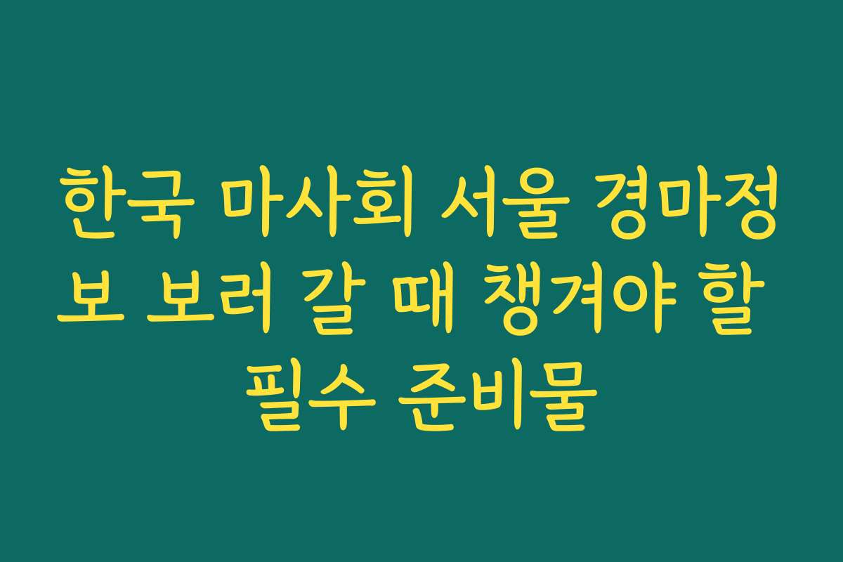 한국 마사회 서울 경마정보 보러 갈 때 챙겨야 할 필수 준비물