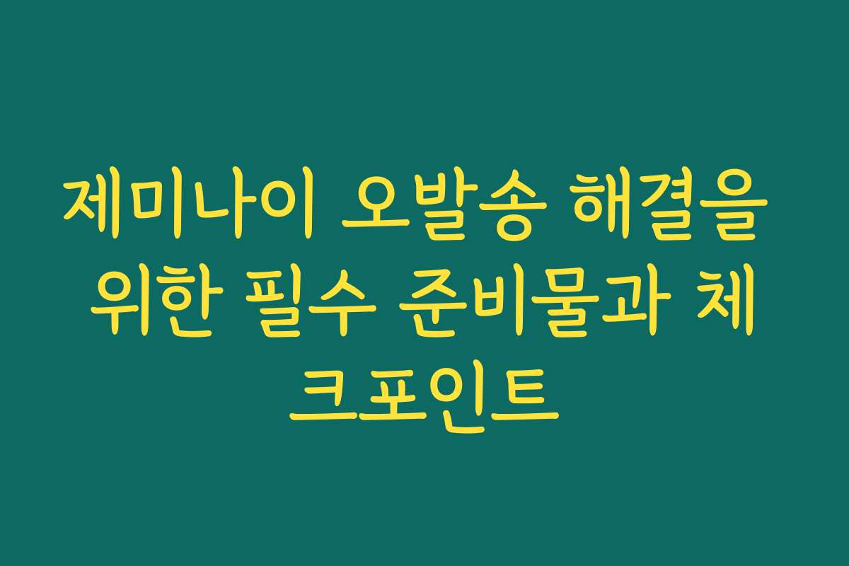 제미나이 오발송 해결을 위한 필수 준비물과 체크포인트