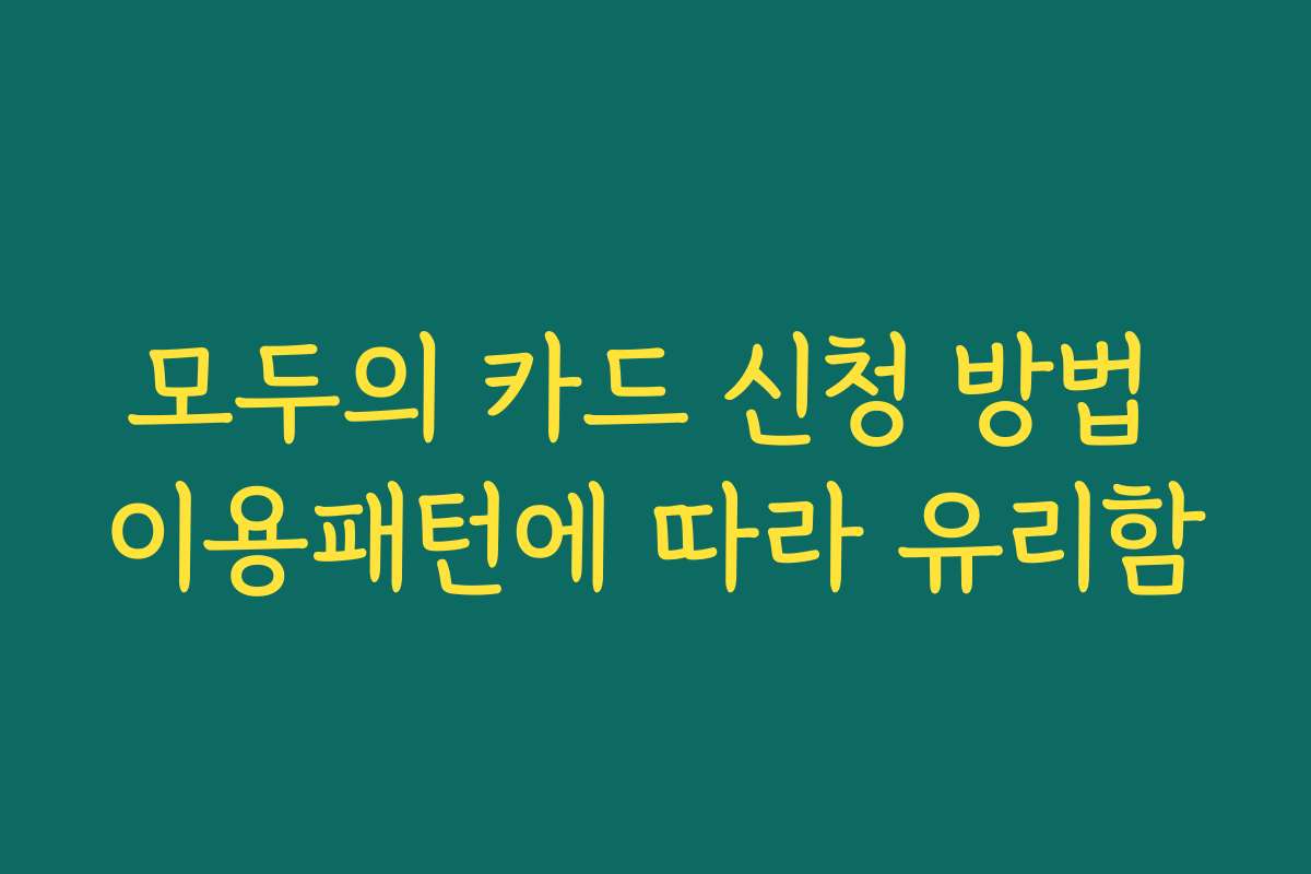 모두의 카드 신청 방법 이용패턴에 따라 유리함