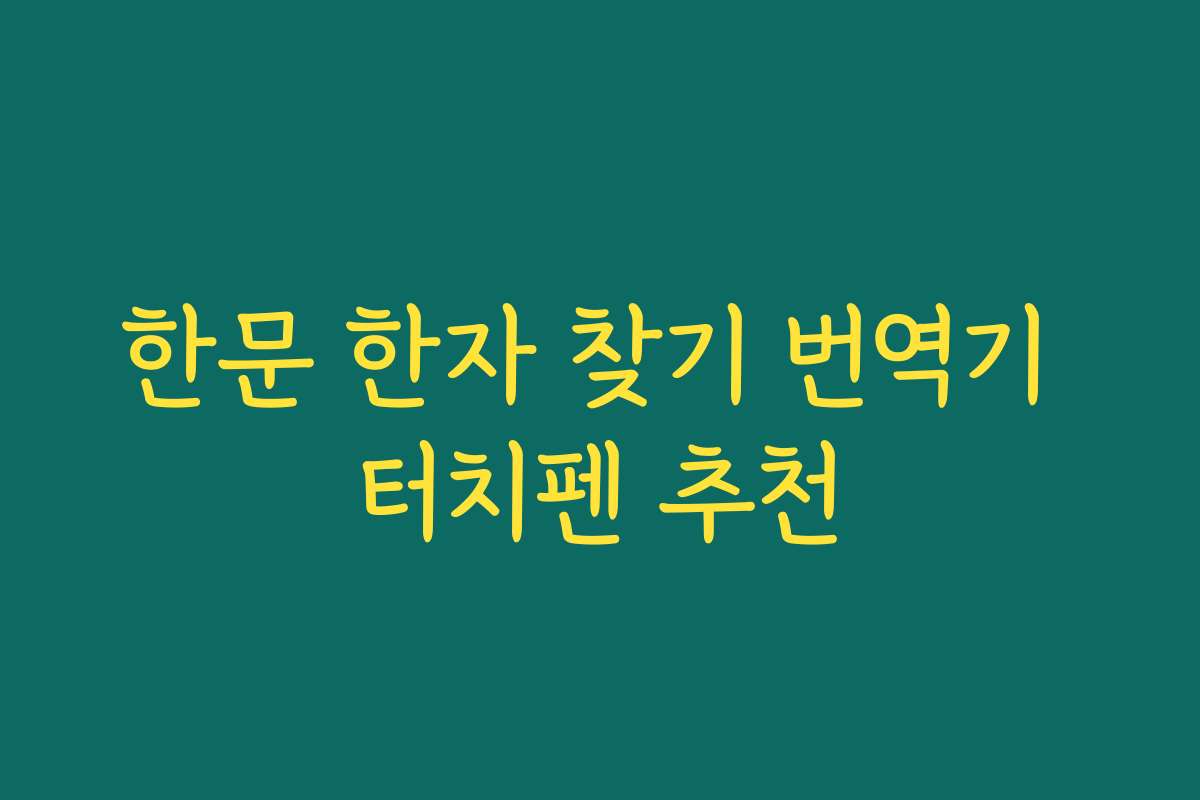 한문 한자 찾기 번역기 터치펜 추천