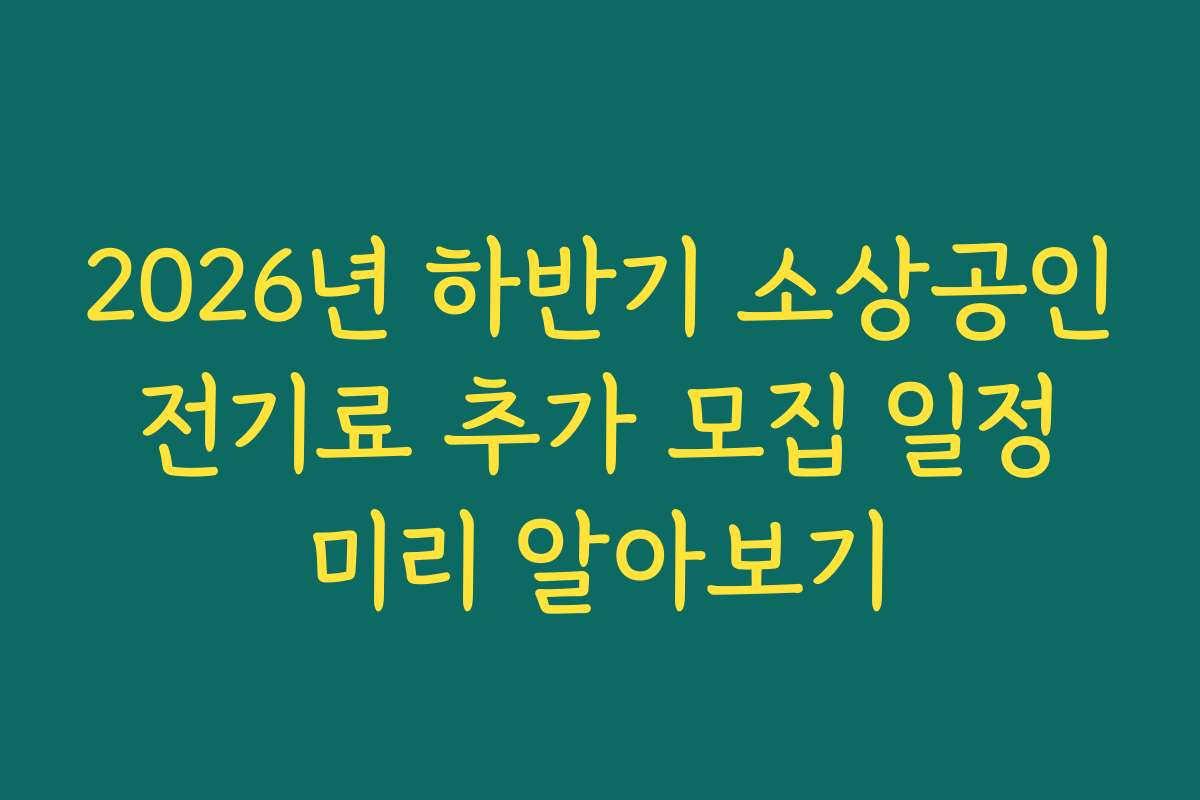 2026년 하반기 소상공인 전기료 추가 모집 일정 미리 알아보기