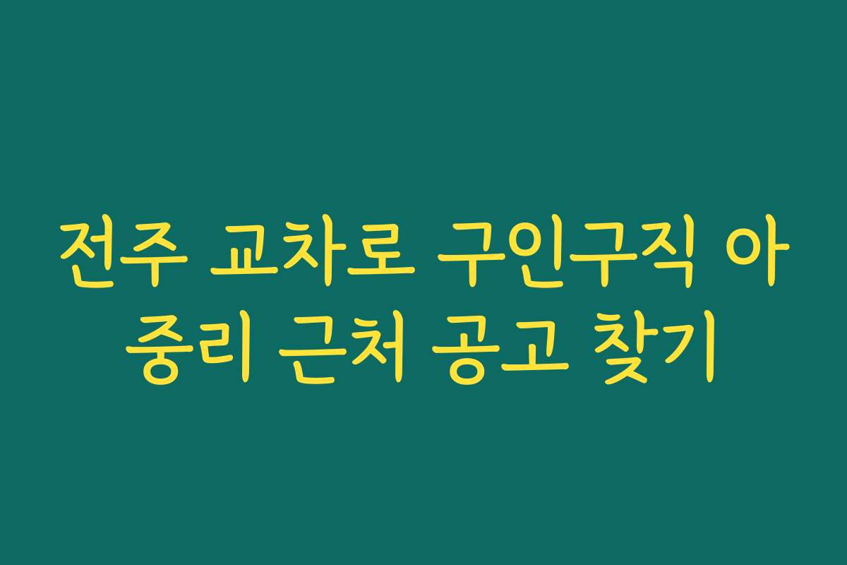 전주 교차로 구인구직 아중리 근처 공고 찾기