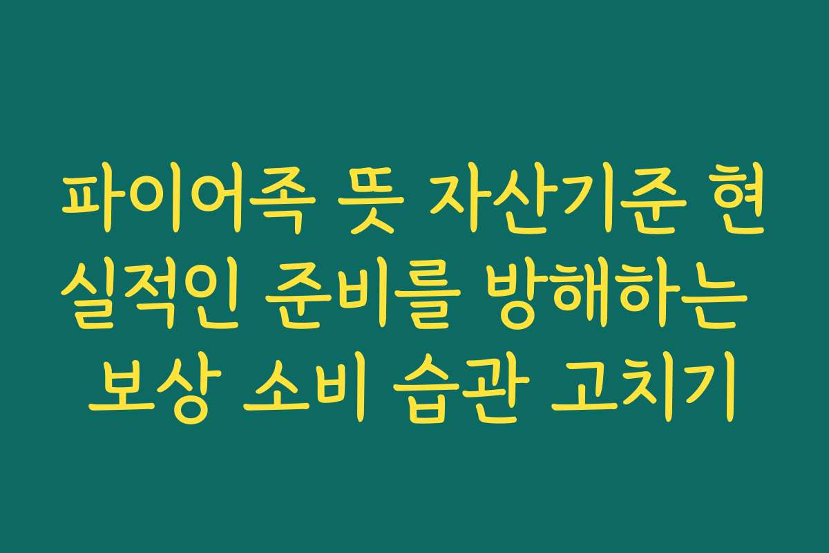 파이어족 뜻 자산기준 현실적인 준비를 방해하는 보상 소비 습관 고치기