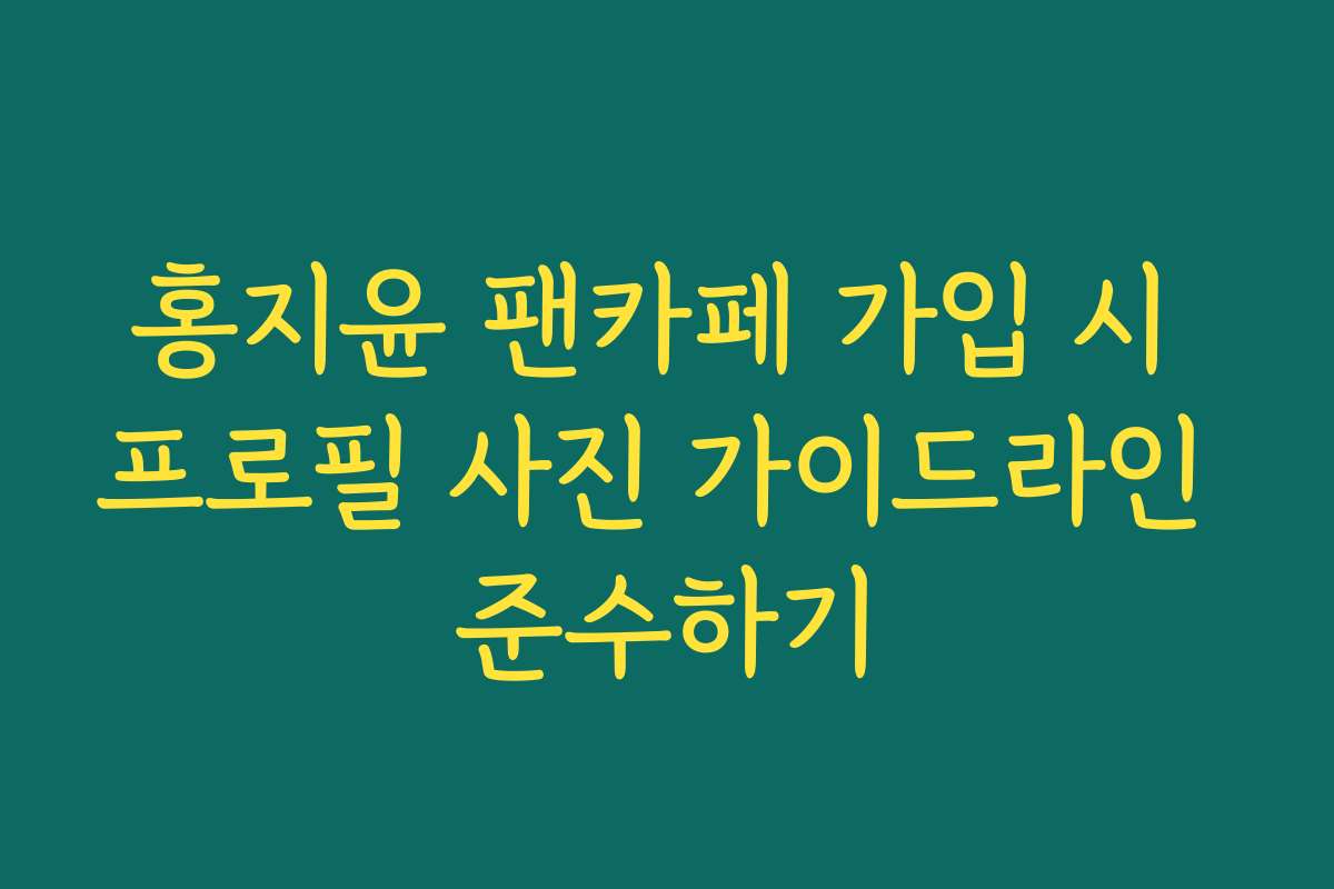 홍지윤 팬카페 가입 시 프로필 사진 가이드라인 준수하기