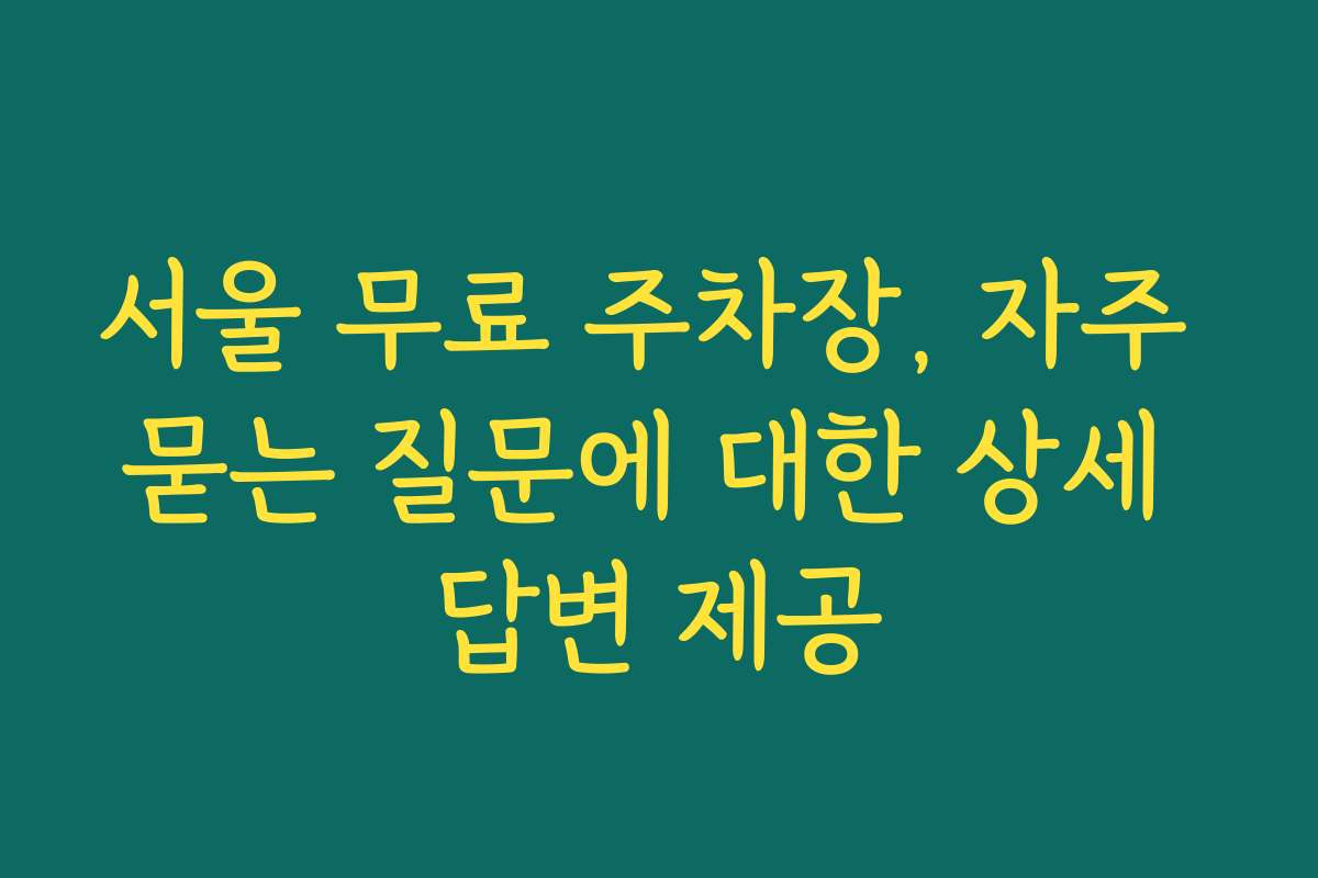 서울 무료 주차장, 자주 묻는 질문에 대한 상세 답변 제공