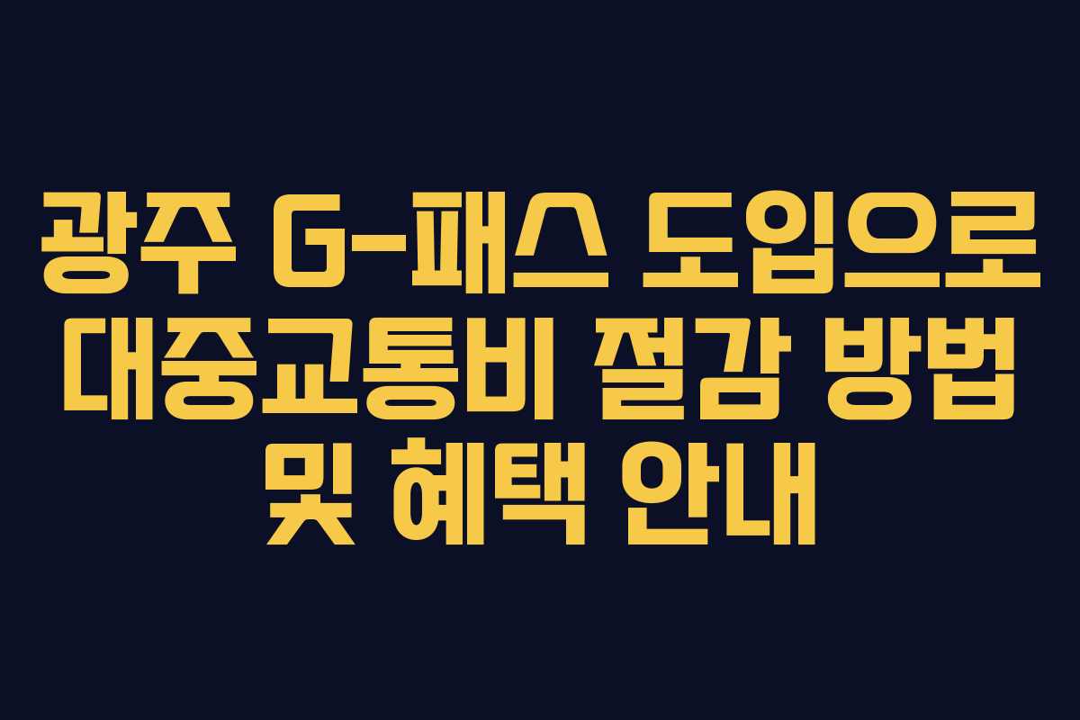광주 G-패스 도입으로 대중교통비 절감 방법 및 혜택 안내