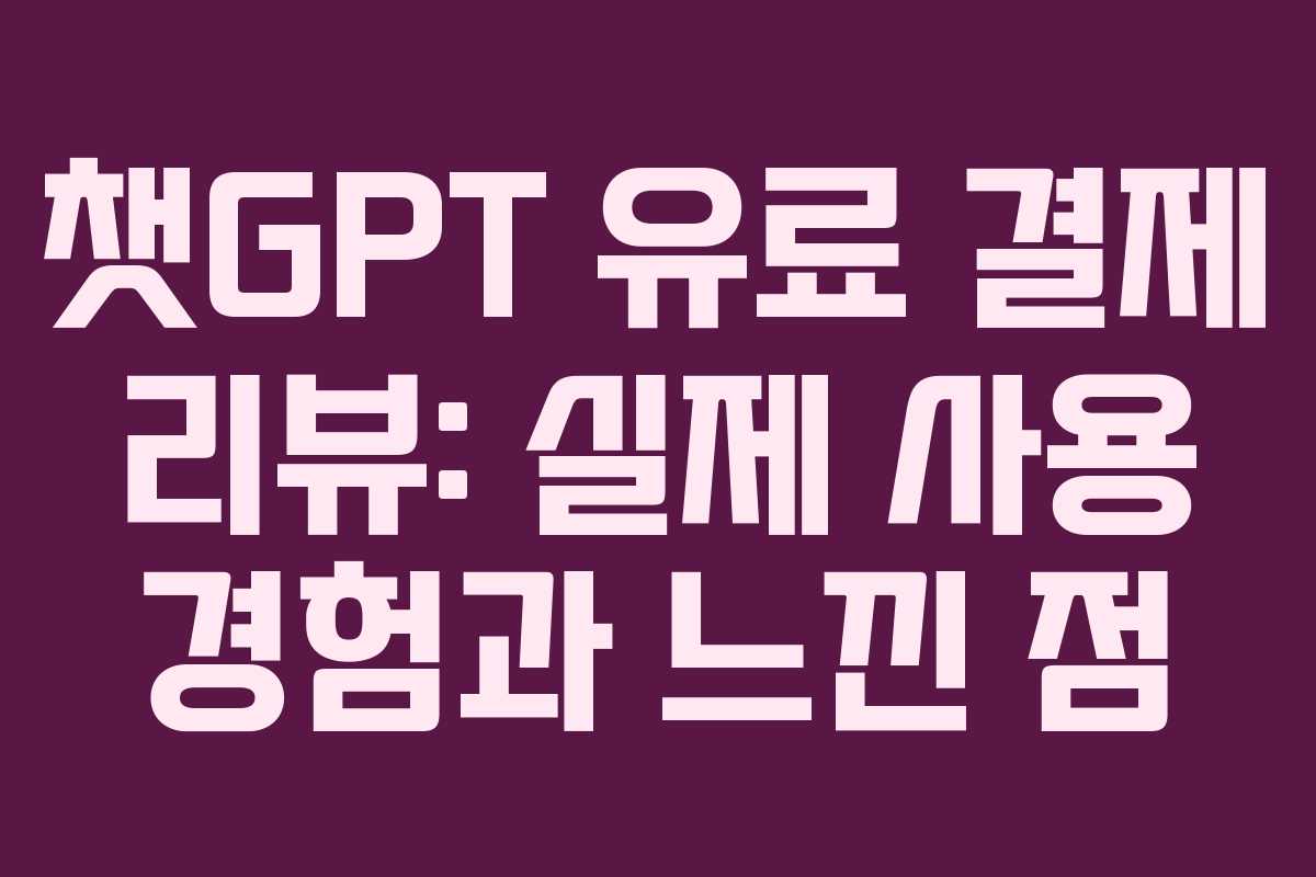 챗GPT 유료 결제 리뷰: 실제 사용 경험과 느낀 점