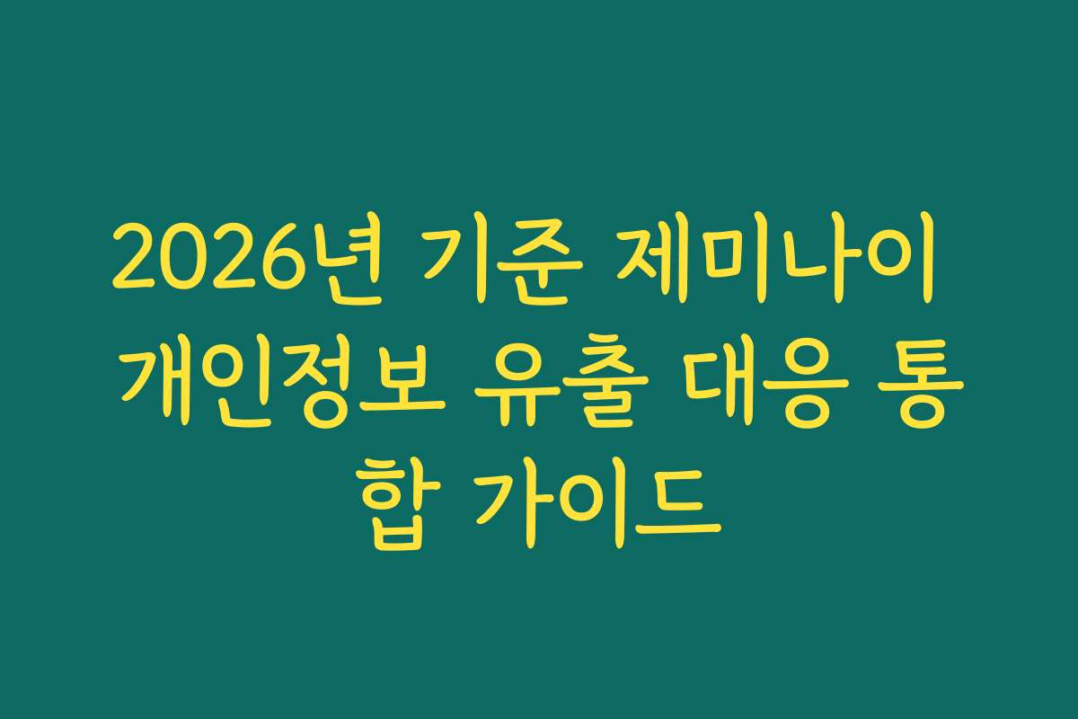 2026년 기준 제미나이 개인정보 유출 대응 통합 가이드