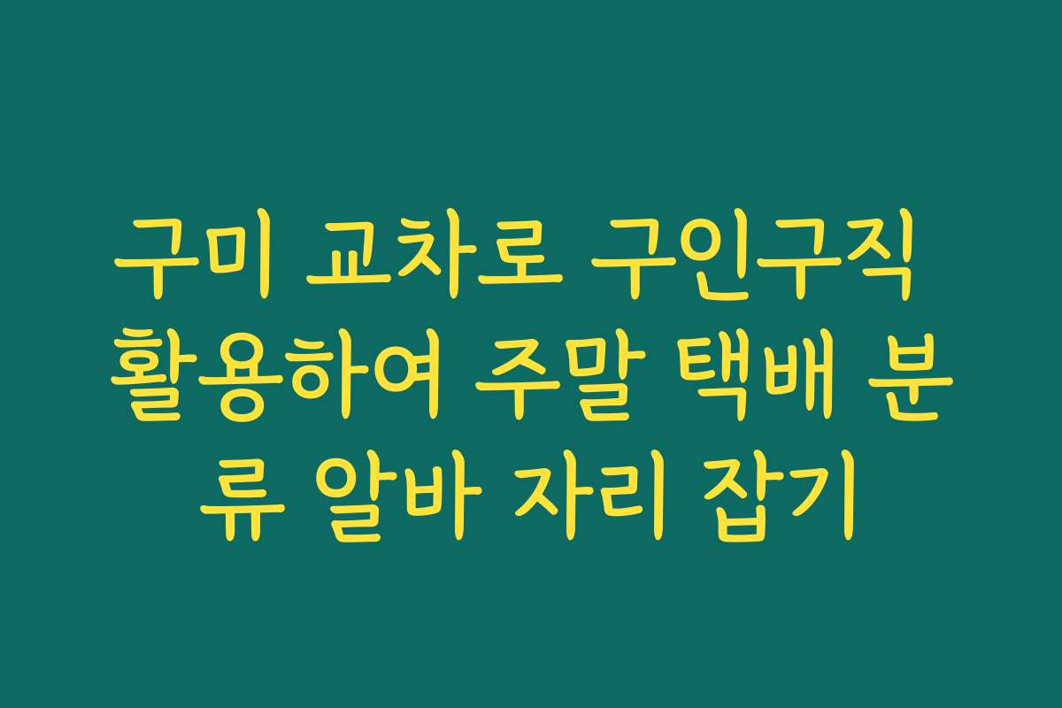 구미 교차로 구인구직 활용하여 주말 택배 분류 알바 자리 잡기