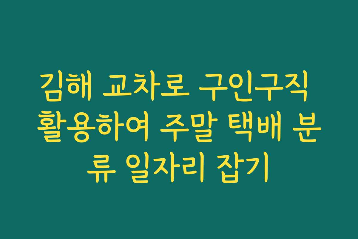 김해 교차로 구인구직 활용하여 주말 택배 분류 일자리 잡기