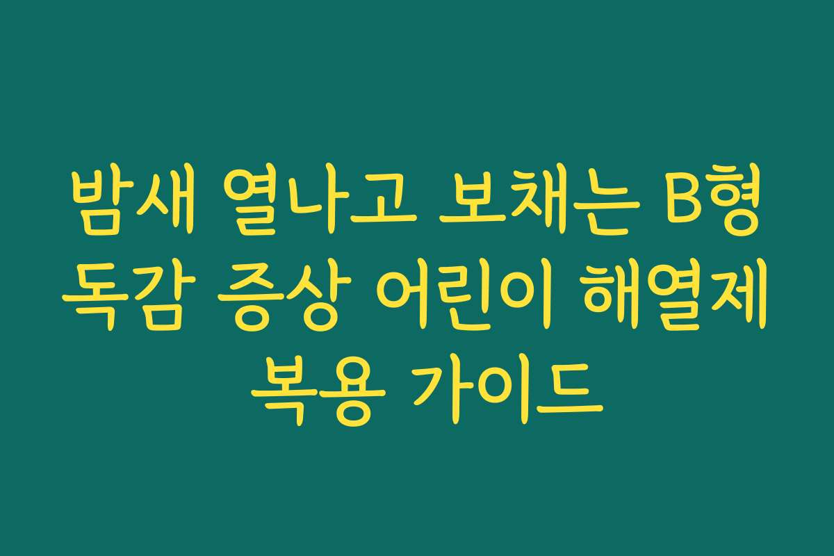 밤새 열나고 보채는 B형독감 증상 어린이 해열제 복용 가이드