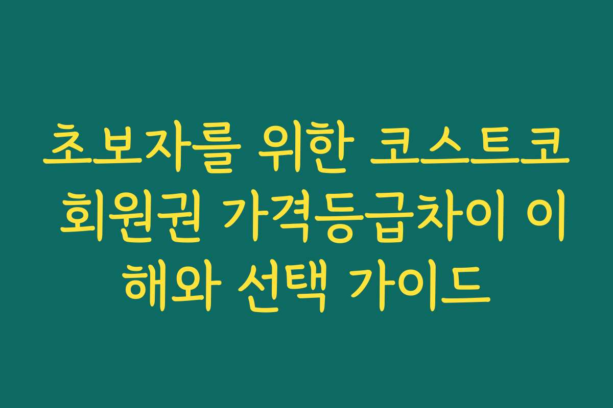 초보자를 위한 코스트코 회원권 가격등급차이 이해와 선택 가이드