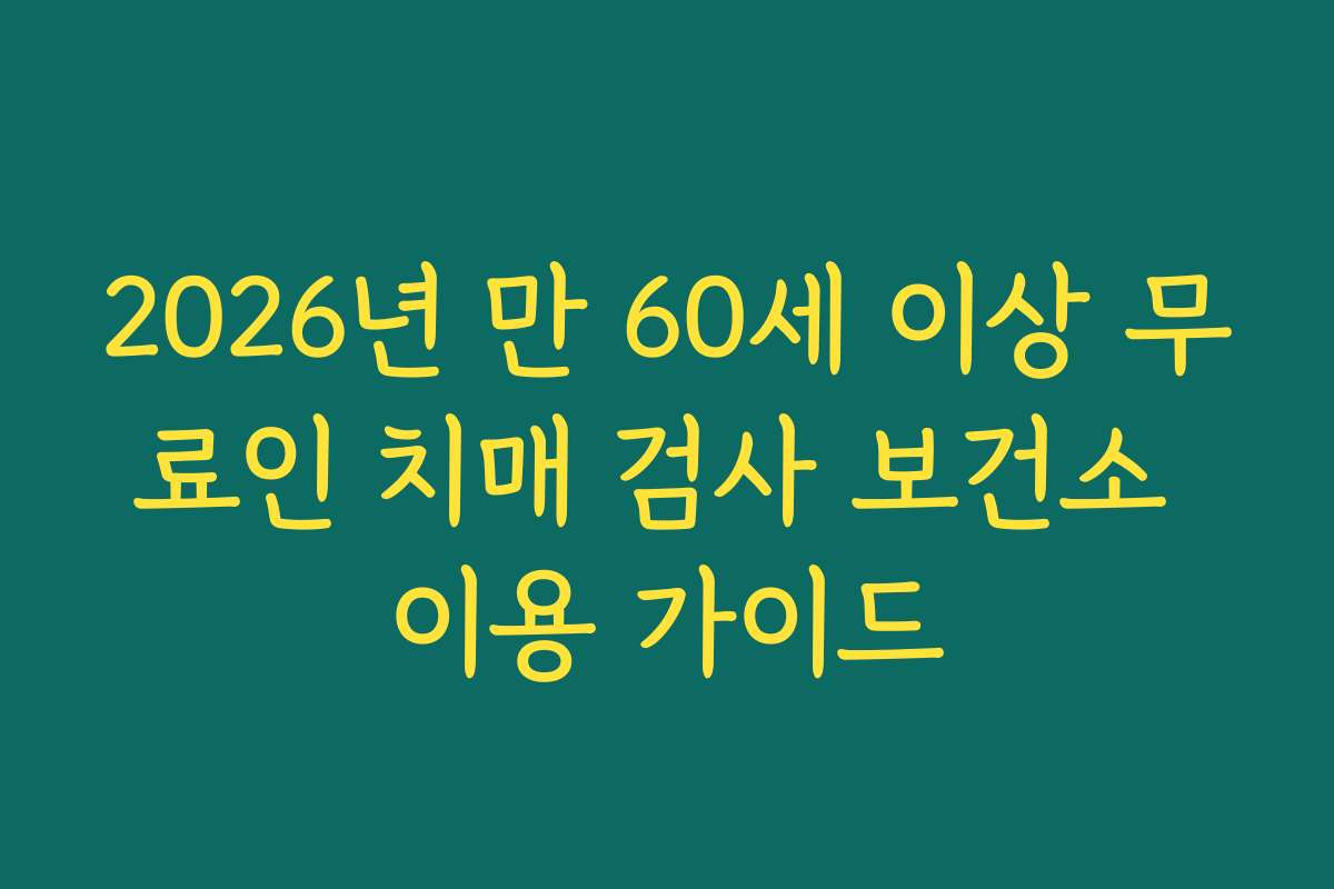 2026년 만 60세 이상 무료인 치매 검사 보건소 이용 가이드