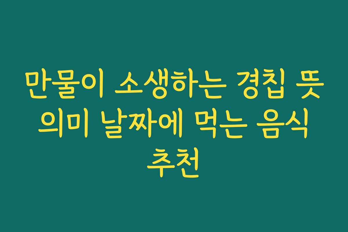 만물이 소생하는 경칩 뜻 의미 날짜에 먹는 음식 추천