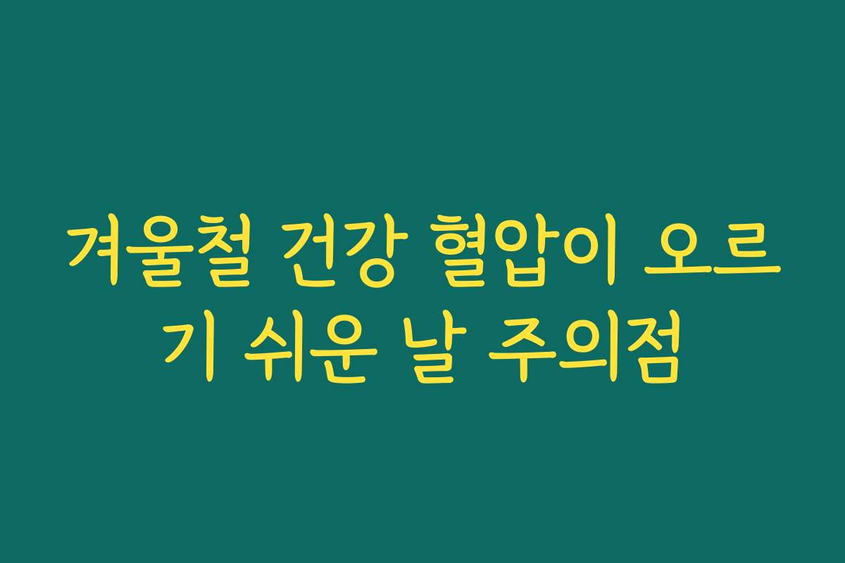 겨울철 건강 혈압이 오르기 쉬운 날 주의점