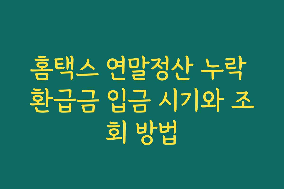홈택스 연말정산 누락 환급금 입금 시기와 조회 방법