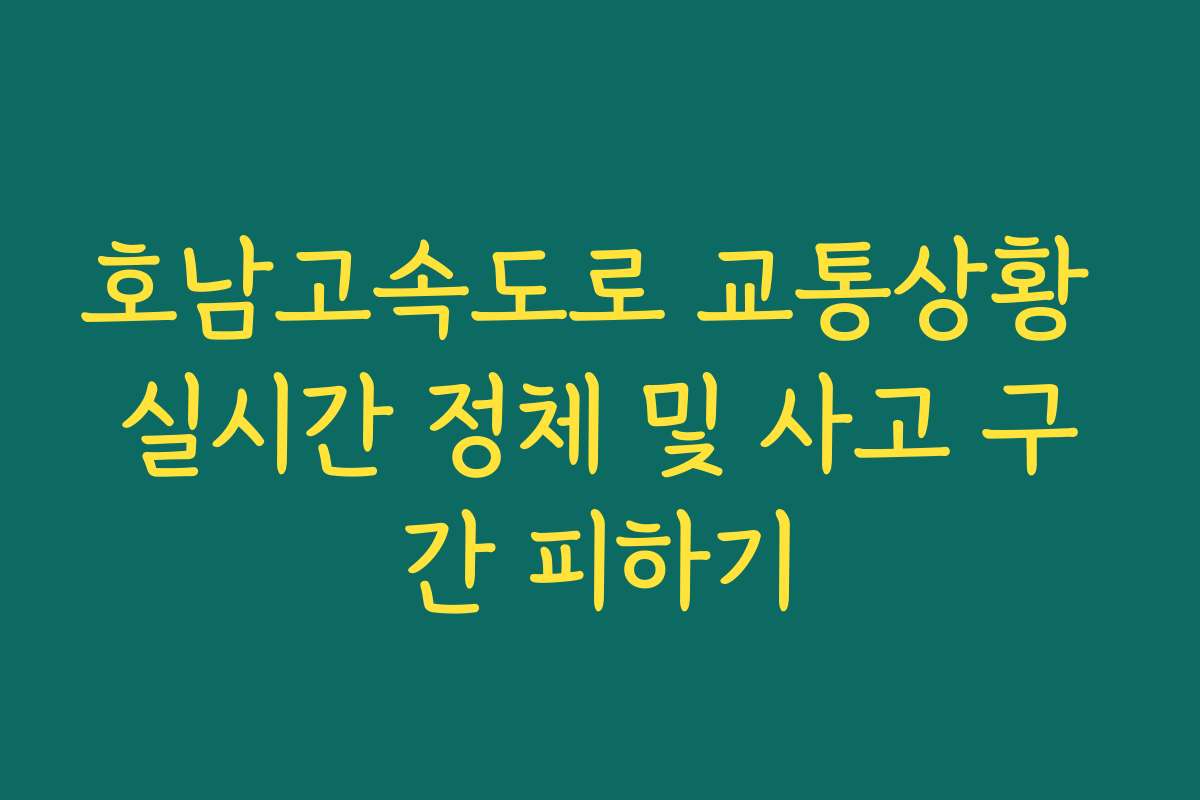 호남고속도로 교통상황 실시간 정체 및 사고 구간 피하기