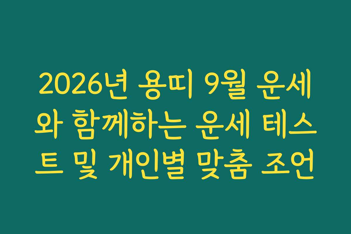 2026년 용띠 9월 운세와 함께하는 운세 테스트 및 개인별 맞춤 조언