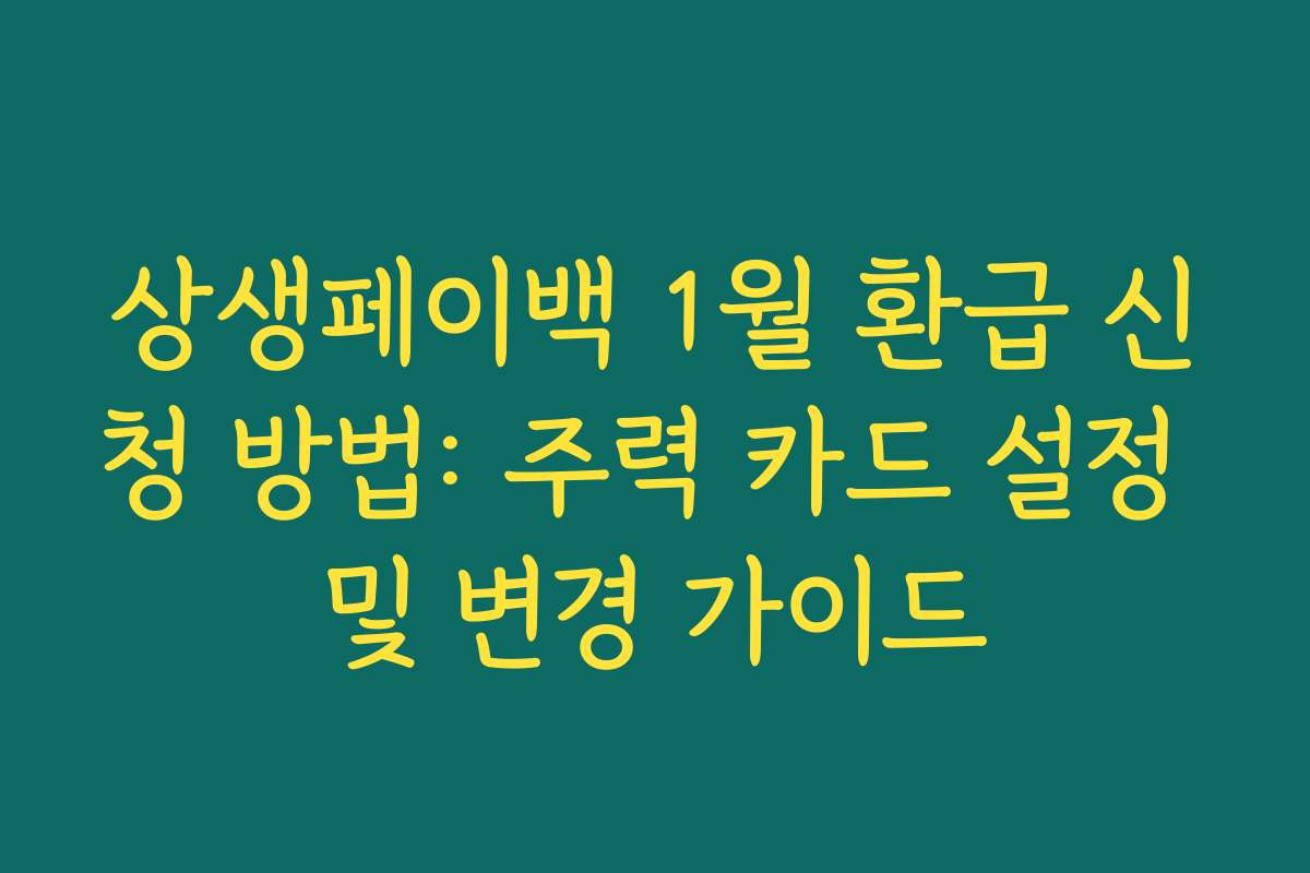 상생페이백 1월 환급 신청 방법: 주력 카드 설정 및 변경 가이드