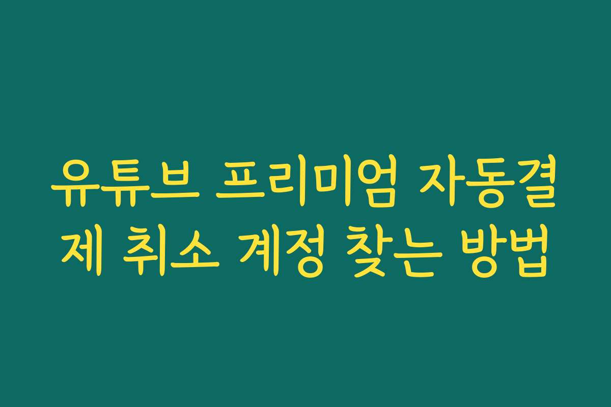 유튜브 프리미엄 자동결제 취소 계정 찾는 방법
