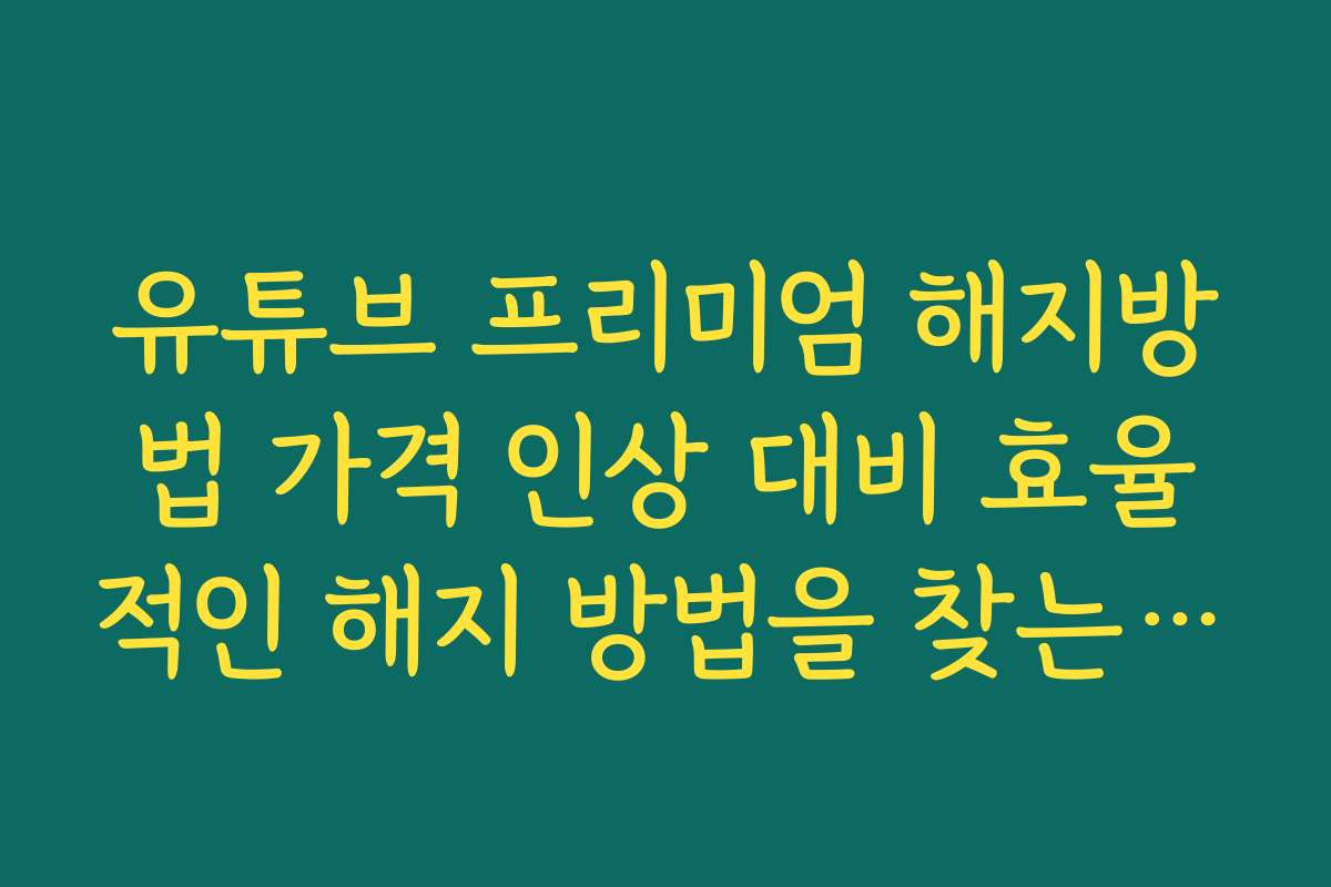 유튜브 프리미엄 해지방법 가격 인상 대비 효율적인 해지 방법을 찾는 법