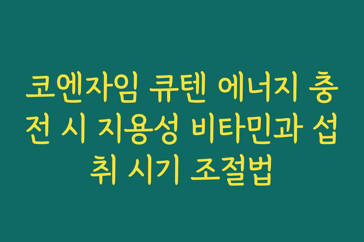 코엔자임 큐텐 에너지 충전 시 지용성 비타민과 섭취 시기 조절법