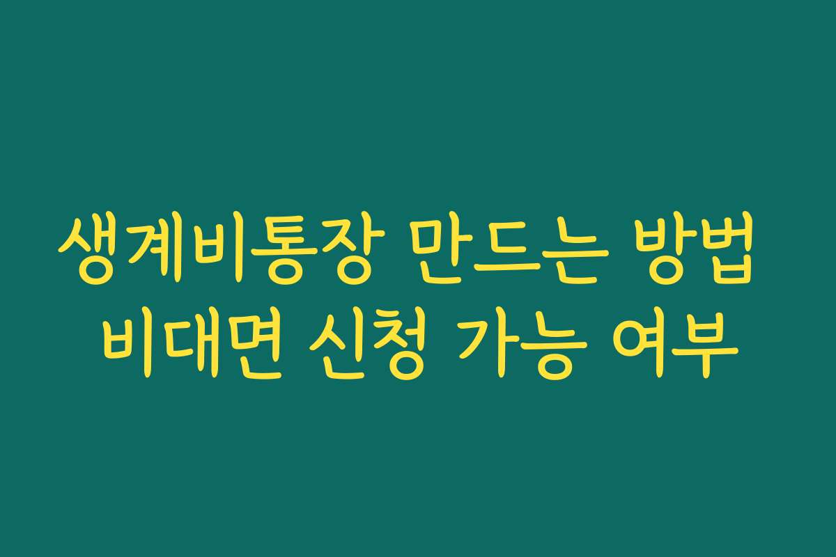 생계비통장 만드는 방법 비대면 신청 가능 여부