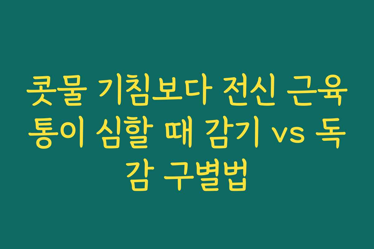 콧물 기침보다 전신 근육통이 심할 때 감기 vs 독감 구별법