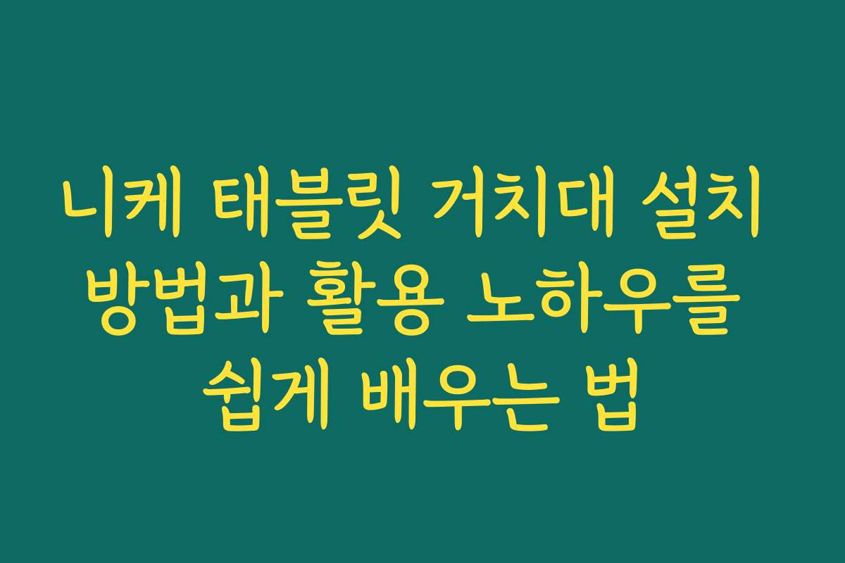 니케 태블릿 거치대 설치 방법과 활용 노하우를 쉽게 배우는 법