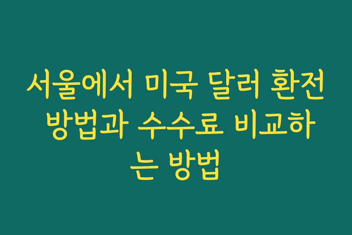 서울에서 미국 달러 환전 방법과 수수료 비교하는 방법