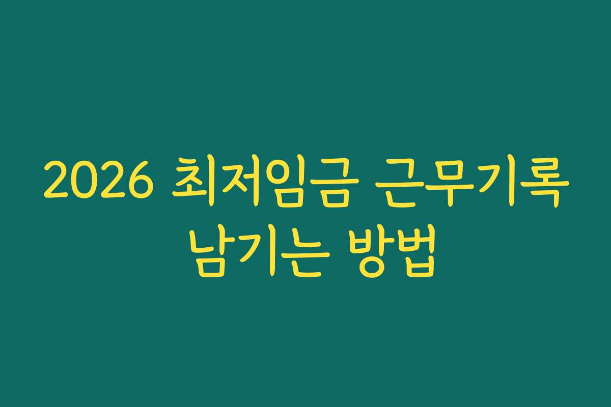 2026 최저임금 근무기록 남기는 방법