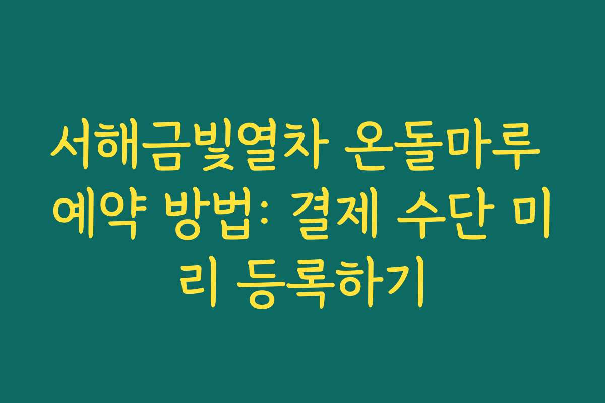 서해금빛열차 온돌마루 예약 방법: 결제 수단 미리 등록하기