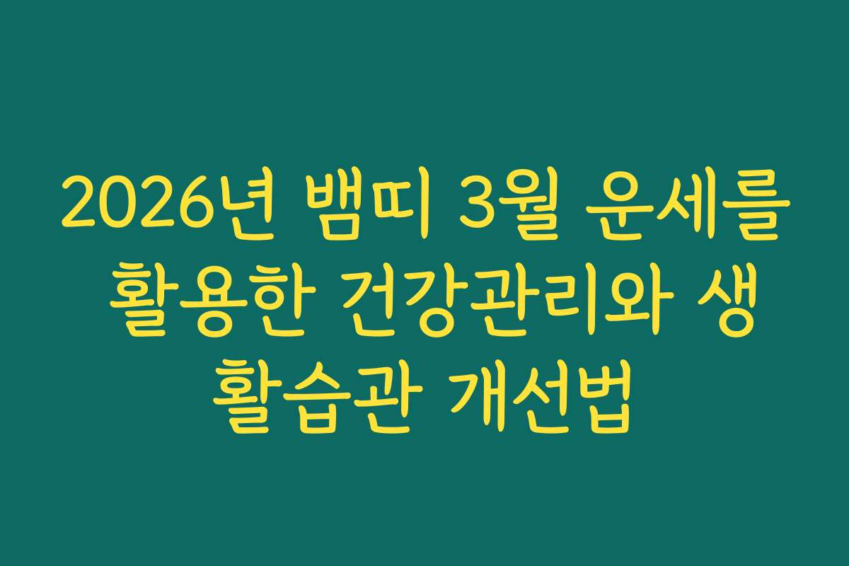 2026년 뱀띠 3월 운세를 활용한 건강관리와 생활습관 개선법