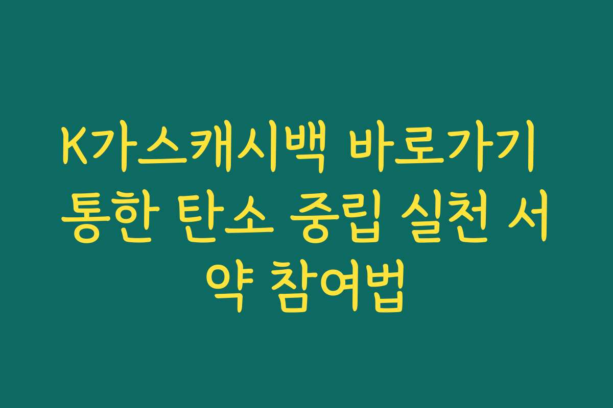 K가스캐시백 바로가기 통한 탄소 중립 실천 서약 참여법