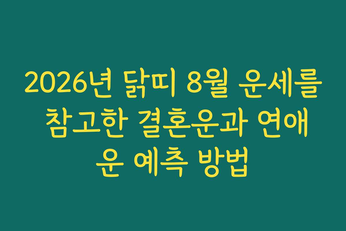 2026년 닭띠 8월 운세를 참고한 결혼운과 연애운 예측 방법