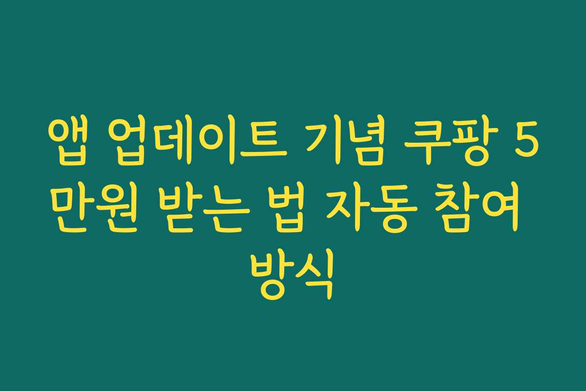 앱 업데이트 기념 쿠팡 5만원 받는 법 자동 참여 방식