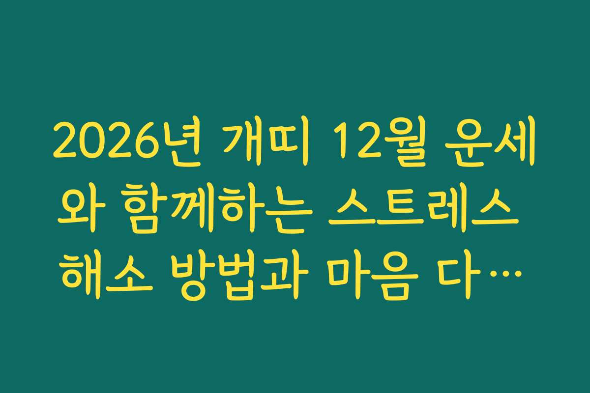 2026년 개띠 12월 운세와 함께하는 스트레스 해소 방법과 마음 다스리기