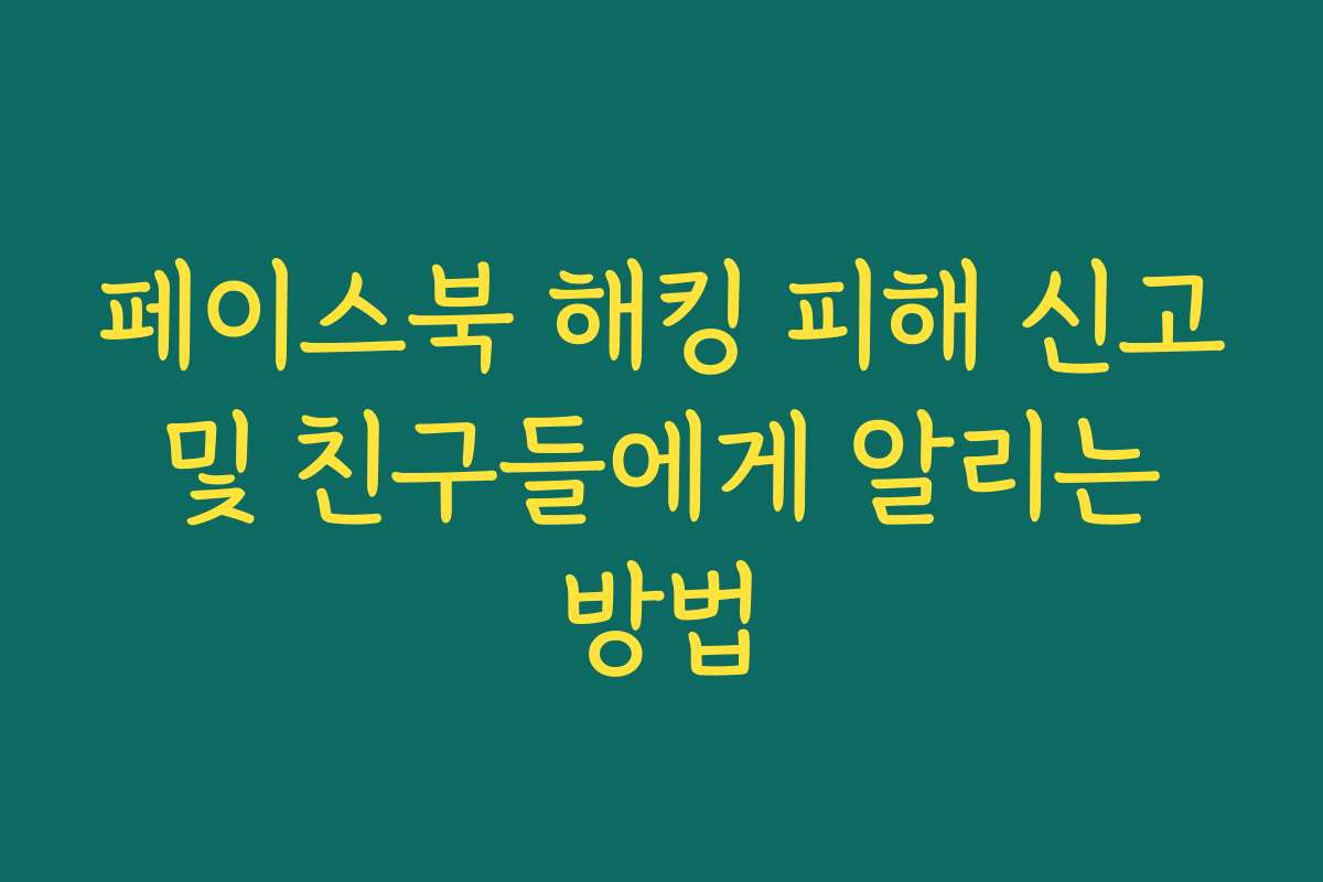 페이스북 해킹 피해 신고 및 친구들에게 알리는 방법