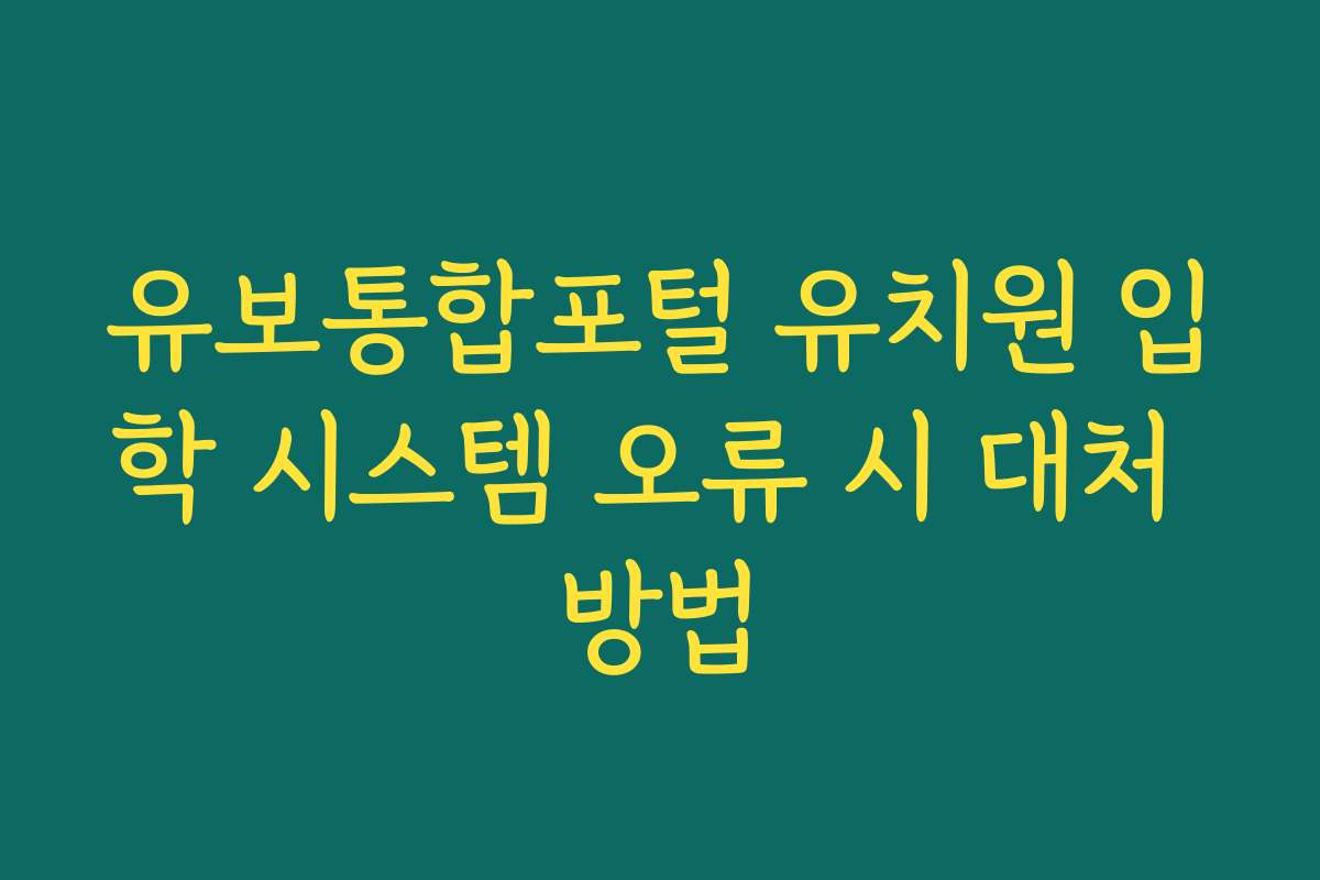 유보통합포털 유치원 입학 시스템 오류 시 대처 방법