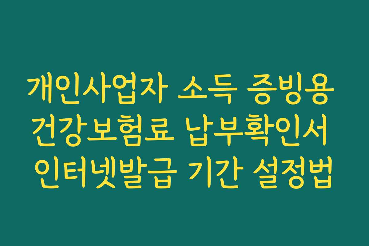 개인사업자 소득 증빙용 건강보험료 납부확인서 인터넷발급 기간 설정법