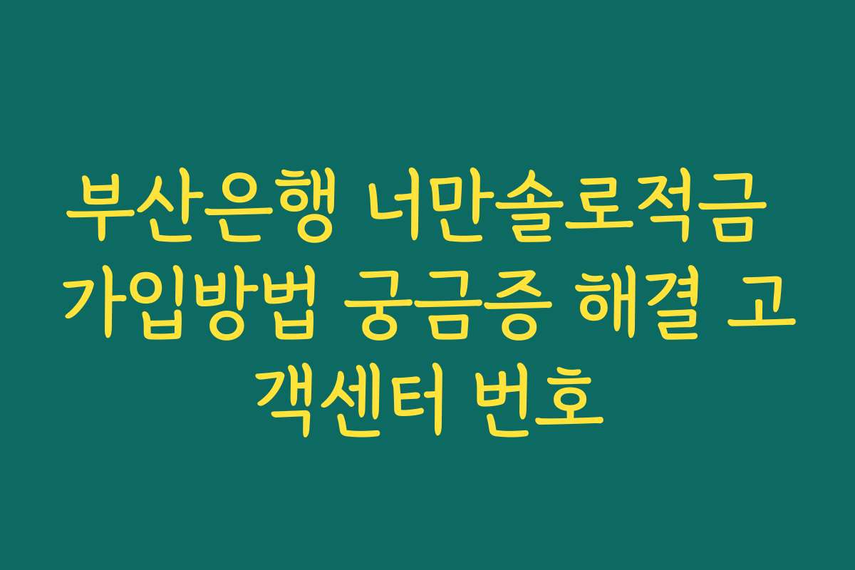 부산은행 너만솔로적금 가입방법 궁금증 해결 고객센터 번호