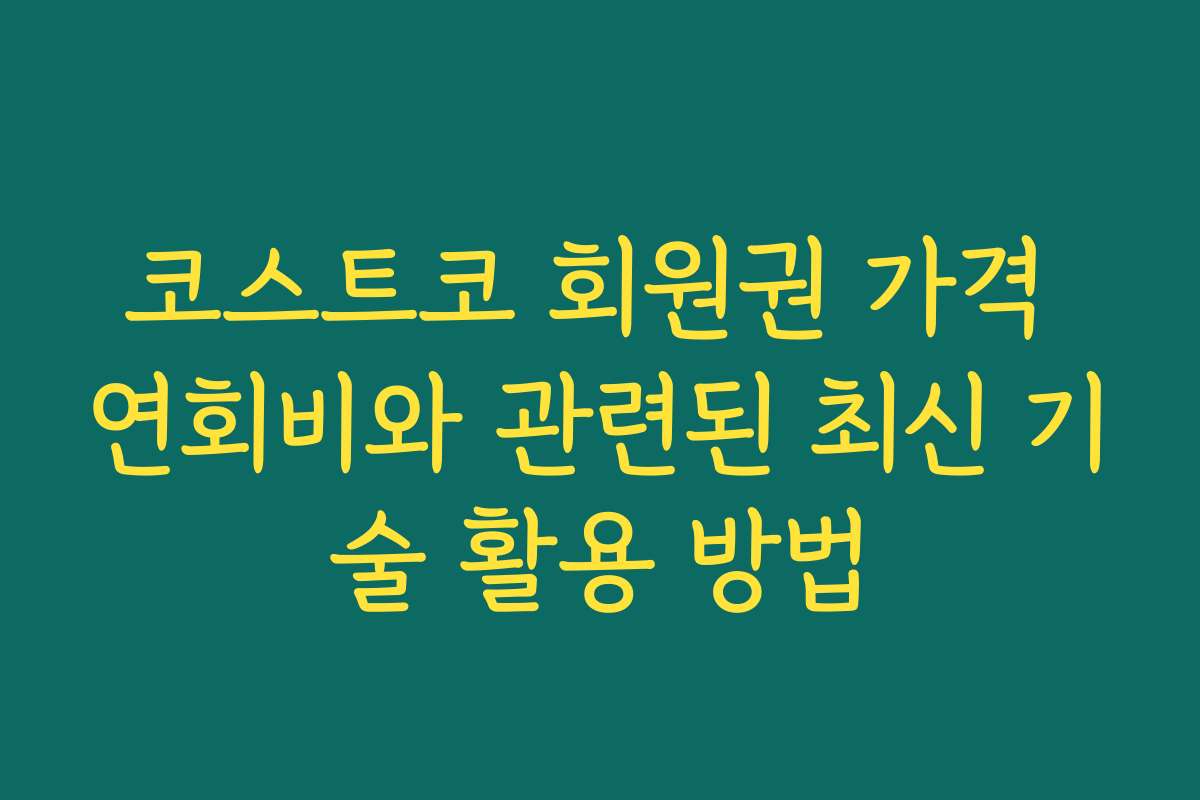 코스트코 회원권 가격 연회비와 관련된 최신 기술 활용 방법