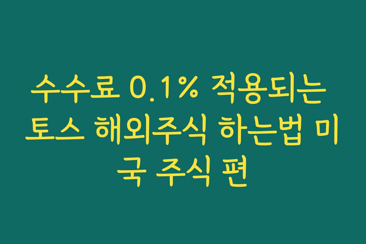 수수료 0.1% 적용되는 토스 해외주식 하는법 미국 주식 편